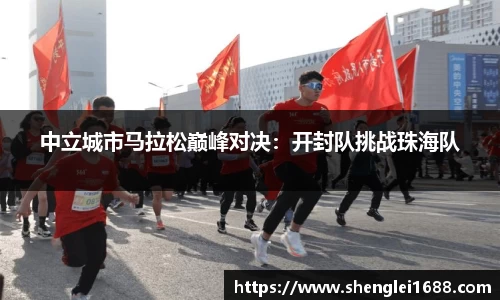 中立城市马拉松巅峰对决：开封队挑战珠海队