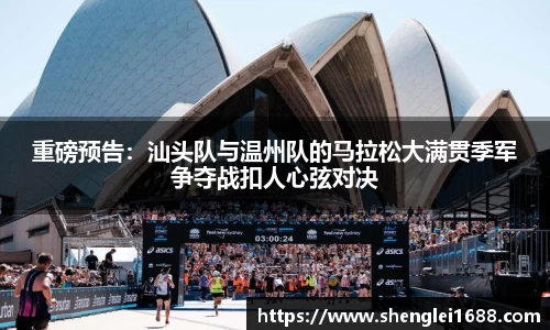 重磅预告：汕头队与温州队的马拉松大满贯季军争夺战扣人心弦对决