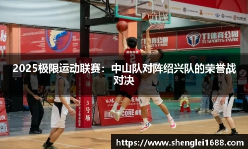 2025极限运动联赛：中山队对阵绍兴队的荣誉战对决