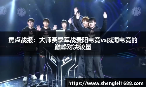 焦点战报：大师赛季军战贵阳电竞vs威海电竞的巅峰对决较量