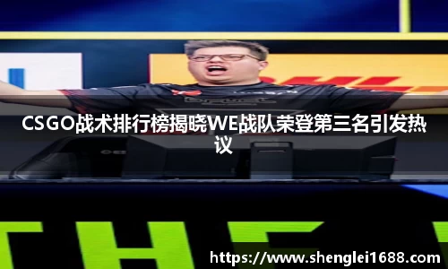 CSGO战术排行榜揭晓WE战队荣登第三名引发热议