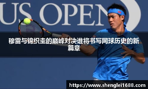 穆雷与锦织圭的巅峰对决谁将书写网球历史的新篇章