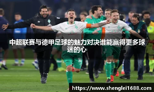 中超联赛与德甲足球的魅力对决谁能赢得更多球迷的心