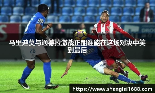 马里迪莫与通德拉激战正酣谁能在这场对决中笑到最后