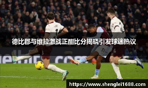 德比郡与维拉激战正酣比分揭晓引发球迷热议