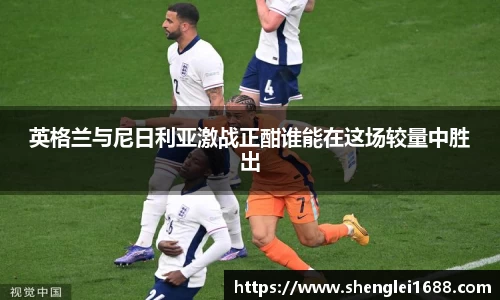 英格兰与尼日利亚激战正酣谁能在这场较量中胜出