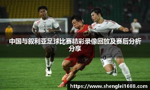 中国与叙利亚足球比赛精彩录像回放及赛后分析分享