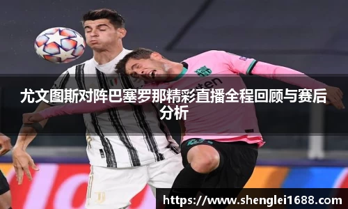 尤文图斯对阵巴塞罗那精彩直播全程回顾与赛后分析