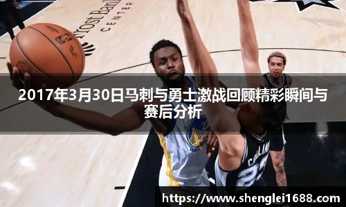 2017年3月30日马刺与勇士激战回顾精彩瞬间与赛后分析