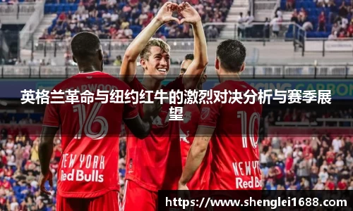 英格兰革命与纽约红牛的激烈对决分析与赛季展望