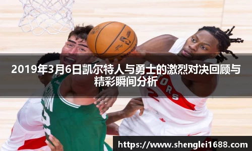 2019年3月6日凯尔特人与勇士的激烈对决回顾与精彩瞬间分析