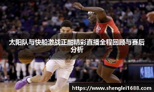 太阳队与快船激战正酣精彩直播全程回顾与赛后分析