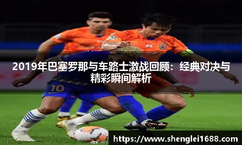 2019年巴塞罗那与车路士激战回顾：经典对决与精彩瞬间解析