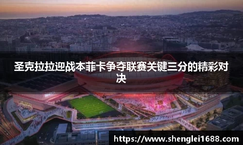 圣克拉拉迎战本菲卡争夺联赛关键三分的精彩对决