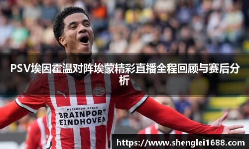 PSV埃因霍温对阵埃蒙精彩直播全程回顾与赛后分析